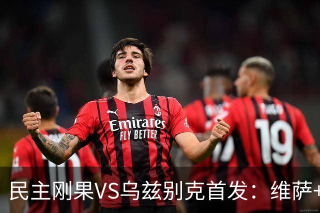 民主刚果VS乌兹别克首发：维萨+巴坎布 胡桑诺夫领军