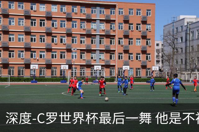 深度-C罗世界杯最后一舞 他是不被别人定义的伟大