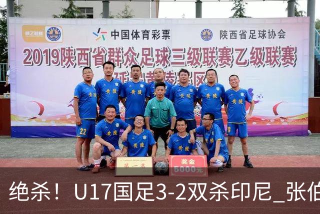 绝杀！U17国足3-2双杀印尼 张伯霖造乌龙何思凡传射赵松源破门
