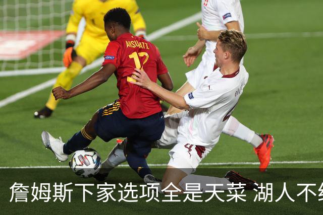 詹姆斯下家选项全是天菜 湖人不给的体面这些队能给