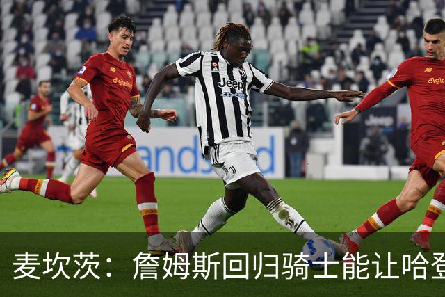 麦坎茨：詹姆斯回归骑士能让哈登和米切尔季后赛翻身 并横扫东部