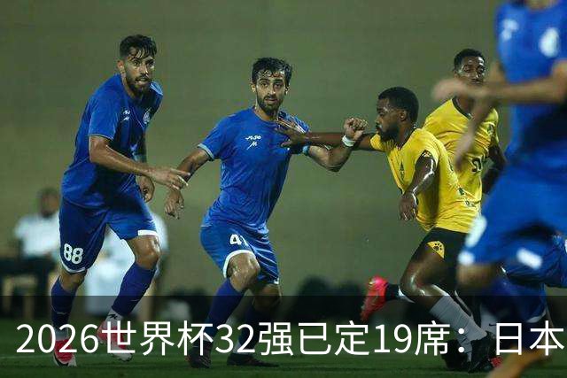 2026世界杯32强已定19席：日本澳大利亚晋级 韩国待定